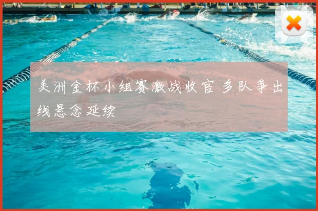 美洲金杯小组赛激战收官 多队争出线悬念延续