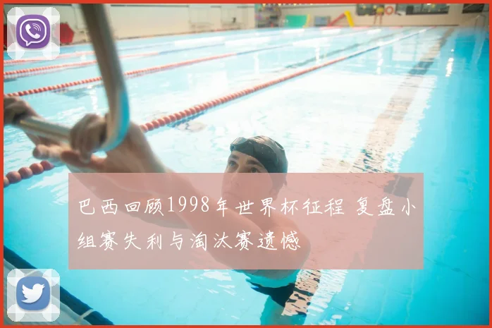 巴西回顾1998年世界杯征程 复盘小组赛失利与淘汰赛遗憾