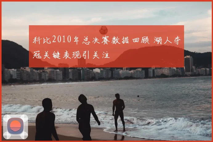 科比2010年总决赛数据回顾 湖人夺冠关键表现引关注