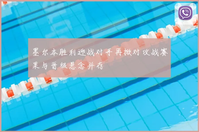 墨尔本胜利迎战对手再掀对攻战赛果与晋级悬念并存