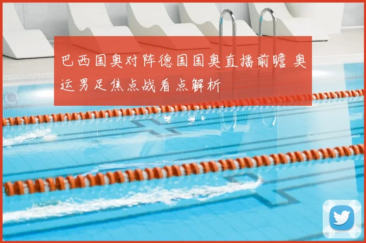 巴西国奥对阵德国国奥直播前瞻 奥运男足焦点战看点解析